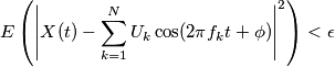 E\left(\left|X(t)-\sum_{k = 1}^{N}U_k\cos(2\pi f_k t + \phi)\right|^2\right)<\epsilon