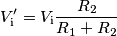 V_\text{i}^\prime &= V_\text{i}\frac{R_2}{R_1+R_2}