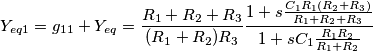 Y_{eq1}=g_{11}+Y_{eq}=\frac{R_1+R_2+R_3}{(R_1+R_2)R_3}\frac{1+s\frac{C_1R_1(R_2+R_3)}{R_1+R_2+R_3}}{1+sC_1\frac{R_1R_2}{R_1+R_2}} Y_{eq1}=g_{11}+Y_{eq}=\frac{R_1+R_2+R_3}{(R_1+R_2)R_3}\frac{1+s\frac{C_1R_1(R_2+R_3)}{R_1+R_2+R_3}}{1+sC_1\frac{R_1R_2}{R_1+R_2}}