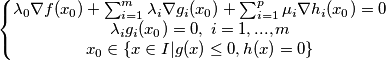 \left\{\begin{matrix}
\lambda_0 \nabla f(x_0)+ \sum_{i=1}^{m} \lambda_i \nabla g_i(x_0)+\sum_{i=1}^{p} \mu_i \nabla h_i(x_0)=0
\\
\lambda_i g_i(x_0)=0, \; i=1,...,m
\\
x_0 \in \{ x \in I |g(x) \leq 0, h(x)=0 \}
\end{matrix}\right. \left\{\begin{matrix}
\lambda_0 \nabla f(x_0)+ \sum_{i=1}^{m} \lambda_i \nabla g_i(x_0)+\sum_{i=1}^{p} \mu_i \nabla h_i(x_0)=0
\\
\lambda_i g_i(x_0)=0, \; i=1,...,m
\\
x_0 \in \{ x \in I |g(x) \leq 0, h(x)=0 \}
\end{matrix}\right.