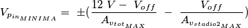 V_{p_{in_{MINIMA}}} =\ \pm(\frac{12\ V -\ V_{off}}{A_{v_{tot_{MAX}}}}\ -\ \frac{V_{off}}{A_{v_{stadio 2_{MAX}}}}) V_{p_{in_{MINIMA}}} =\ \pm(\frac{12\ V -\ V_{off}}{A_{v_{tot_{MAX}}}}\ -\ \frac{V_{off}}{A_{v_{stadio 2_{MAX}}}})