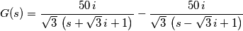 G(s)={{50\,i}\over{\sqrt{3}\,\left(s+\sqrt{3}\,i+1\right)}}-{{50\,i }\over{\sqrt{3}\,\left(s-\sqrt{3}\,i+1\right)}} G(s)={{50\,i}\over{\sqrt{3}\,\left(s+\sqrt{3}\,i+1\right)}}-{{50\,i }\over{\sqrt{3}\,\left(s-\sqrt{3}\,i+1\right)}}