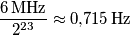 \frac{6\,\text{MHz}}{2^{23}}\approx0\text{,}715\,\text{Hz} \frac{6\,\text{MHz}}{2^{23}}\approx0\text{,}715\,\text{Hz}