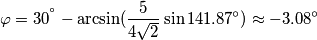 \varphi ={{30}^{{}^\circ }}-\arcsin (\frac{5}{4\sqrt{2}}\sin 141.87{}^\circ )\approx -3.08{}^\circ \varphi ={{30}^{{}^\circ }}-\arcsin (\frac{5}{4\sqrt{2}}\sin 141.87{}^\circ )\approx -3.08{}^\circ