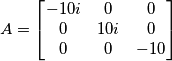 A = \left [\begin{matrix} -10i & 0 & 0 \\ 0 & 10i & 0 \\ 0 & 0 & -10 \end{matrix} \right]