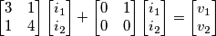 \begin{bmatrix}
3 & 1\\
1 & 4
\end{bmatrix}\begin{bmatrix}
i_{1}\\
i_{2}
\end{bmatrix}+\begin{bmatrix}
0 & 1\\
0 & 0
\end{bmatrix}\begin{bmatrix}
i_{1}\\
i_{2}
\end{bmatrix}=\begin{bmatrix}
v_{1}\\
v_{2}
\end{bmatrix} \begin{bmatrix}
3 & 1\\
1 & 4
\end{bmatrix}\begin{bmatrix}
i_{1}\\
i_{2}
\end{bmatrix}+\begin{bmatrix}
0 & 1\\
0 & 0
\end{bmatrix}\begin{bmatrix}
i_{1}\\
i_{2}
\end{bmatrix}=\begin{bmatrix}
v_{1}\\
v_{2}
\end{bmatrix}