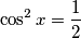 \cos^2 x=\frac{1}{2} \cos^2 x=\frac{1}{2}