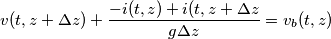 v(t,z + \Delta z)+\frac{-i(t,z)+i(t,z+ \Delta z}{g \Delta z}=v_b(t,z) v(t,z + \Delta z)+\frac{-i(t,z)+i(t,z+ \Delta z}{g \Delta z}=v_b(t,z)