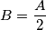 B = \frac{A}{2} B = \frac{A}{2}