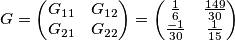 G=\begin{pmatrix}
G_{11} &G_{12} \\    G_{21}
 & G_{22}
\end{pmatrix}  =  \begin{pmatrix}
 \frac{1}{6}&\frac{149}{30} \\ \frac{-1}{30}
 & \frac{1}{15}
\end{pmatrix}
