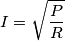 I = \sqrt{\frac{P}{R}}
