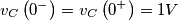 \[{v_C}\left( {{0^ - }} \right) = {v_C}\left( {{0^ + }} \right) = 1V\]