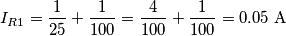 I_{R1}=\frac{1}{25}+\frac{1}{100}=\frac{ 4}{100}+\frac{1}{100}=0.05\ \text{A} I_{R1}=\frac{1}{25}+\frac{1}{100}=\frac{ 4}{100}+\frac{1}{100}=0.05\ \text{A}