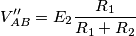 V_{AB}^{\prime\prime}=E_2\frac{R_1}{R_1+R_2} V_{AB}^{\prime\prime}=E_2\frac{R_1}{R_1+R_2}