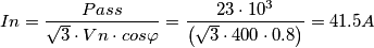 In = \frac{Pass}{\sqrt{3}\cdot Vn\cdot cos\varphi }= \frac{23\cdot 10^{3}}{\left (\sqrt{3} \cdot 400\cdot 0.8 \right )}=41.5 A