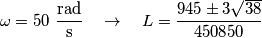 \omega =50\,\,\frac{\text{rad}}{\text{s}}\quad \to \quad L=\frac{945\pm 3\sqrt{38}}{450850}