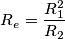 \[R_{e}=\frac{R_{1}^{2}}{R_{2}}\]