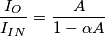 \begin{aligned}
\frac{I_O}{I_{IN}} &= \frac{A}{1 - \alpha A}
\end{aligned} \begin{aligned}
\frac{I_O}{I_{IN}} &= \frac{A}{1 - \alpha A}
\end{aligned}