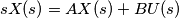 s X(s)=AX(s)+BU(s) s X(s)=AX(s)+BU(s)