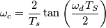 \omega_c = \frac{2}{T_s}\tan \left( \frac{\omega_d T_S}{2} \right) \omega_c = \frac{2}{T_s}\tan \left( \frac{\omega_d T_S}{2} \right)