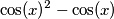 \cos(x)^2-\cos(x)