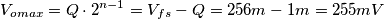 V_{o max} =Q \cdot 2^{n-1} = V_{fs}-Q = 256m -1m =255mV