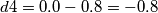 d4 = 0.0 - 0.8 = -0.8 d4 = 0.0 - 0.8 = -0.8