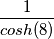 1\over cosh(8)
