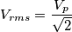 V_{rms}=\frac{V_p}{\sqrt{2}} V_{rms}=\frac{V_p}{\sqrt{2}}