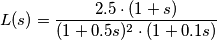 L(s)=\frac{2.5 \cdot(1+s)}{(1+0.5s)^2 \cdot (1+0.1s)} L(s)=\frac{2.5 \cdot(1+s)}{(1+0.5s)^2 \cdot (1+0.1s)}
