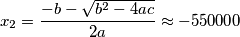 x_{2}=\frac{-b-\sqrt{b^{2}-4ac}}{2a}\approx -550000