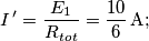 I^{\,\prime}=\frac{E_{1}}{R_{tot}}=\frac{10}{6}\,\text{A}; I^{\,\prime}=\frac{E_{1}}{R_{tot}}=\frac{10}{6}\,\text{A};