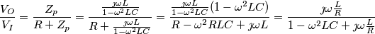 \frac{V_O}{V_I} = \frac{Z_p}{R + Z_p} = \frac{\frac{\jmath \omega L}{1-\omega ^2 L C}}{R + \frac{\jmath \omega L}{1-\omega ^2 L C}} = \frac{\frac{\jmath \omega L}{1-\omega ^2 L C} (1-\omega^2 L C)}{R - \omega^2 RLC +\jmath \omega L} = \frac{\jmath \omega \frac{L}{R}}{1-\omega ^2LC + \jmath \omega \frac{L}{R}}