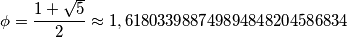 \phi =\frac{1+\sqrt{5}}{2}\approx 1,618033 9887498 9484820 4586834 \phi =\frac{1+\sqrt{5}}{2}\approx 1,618033 9887498 9484820 4586834