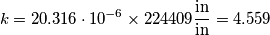 k=20.316 \cdot 10^{-6}\times 224409 \frac{\text{in}}{\text{in}}=4.559