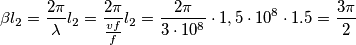 \beta l_{2}=\frac{2\pi }{\lambda }l_{2}=\frac{2\pi }{\frac{vf}{f}}l_{2}=\frac{2\pi }{3\cdot 10^{8}}\cdot 1,5\cdot 10^{8}\cdot 1.5=\frac{3\pi }{2}