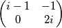 \begin{pmatrix}i - 1 & -1\\ 0 & 2i\end{pmatrix}