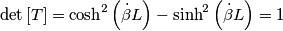 \text{det}\left[T\right]=\cosh^{2}\left(\dot{\beta}L\right)-\sinh^{2}\left(\dot{\beta}L\right)=1