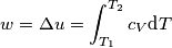 w=\Delta u=\int_{T_1}^{T_2} c_V \text{d}T w=\Delta u=\int_{T_1}^{T_2} c_V \text{d}T