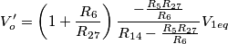V_o^\prime=\left(1+\frac{R_6}{R_{27}} \right) \frac{-\frac{R_5R_{27}}{R_6}}{R_{14}-\frac{R_5R_{27}}{R_6}}V_{1eq} V_o^\prime=\left(1+\frac{R_6}{R_{27}} \right) \frac{-\frac{R_5R_{27}}{R_6}}{R_{14}-\frac{R_5R_{27}}{R_6}}V_{1eq}