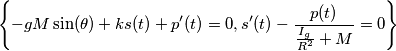 \left\{-g M \sin (\theta )+k s(t)+p'(t)=0,s'(t)-\frac{p(t)}{\frac{I_g}{R^2}+M}=0\right\} \left\{-g M \sin (\theta )+k s(t)+p'(t)=0,s'(t)-\frac{p(t)}{\frac{I_g}{R^2}+M}=0\right\}