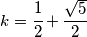 k=\cfrac{1}{2}+\frac{\sqrt{5}}{2}