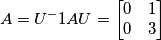 A = U^-1AU = \begin{bmatrix}
0 &1 \\ 
 0&3 
\end{bmatrix}