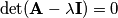 \det (\textbf{A}-\lambda \textbf{I})=0 \det (\textbf{A}-\lambda \textbf{I})=0