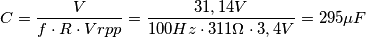 C = \frac{V}{f \cdot R \cdot Vrpp} = \frac{31,14V}{100Hz \cdot 311\Omega \cdot 3,4V} = 295\mu F C = \frac{V}{f \cdot R \cdot Vrpp} = \frac{31,14V}{100Hz \cdot 311\Omega \cdot 3,4V} = 295\mu F