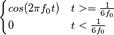 \begin{cases} cos(2{\pi}f_{0}t) & t>=\frac{1}{6f_0} \\ 0 & t<\frac{1}{6f_0} \end{cases}