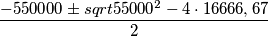 \frac{-550000 \pm sqrt{55000^2 - 4 \cdot 16666,67} }{2} \frac{-550000 \pm sqrt{55000^2 - 4 \cdot 16666,67} }{2}