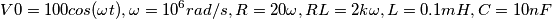 V0=100cos(\omega t), \omega=10^6 rad/s, R=20\omega, RL=2k\omega, L=0.1mH, C=10nF