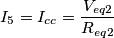 {{I}_{5}}={{I}_{cc}}=\frac{{{V}_{eq2}}}{{{R}_{eq2}}}