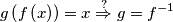 g\left( f\left( x \right) \right)=x \overset{?}{\Rightarrow }g=f^{-1} g\left( f\left( x \right) \right)=x \overset{?}{\Rightarrow }g=f^{-1}